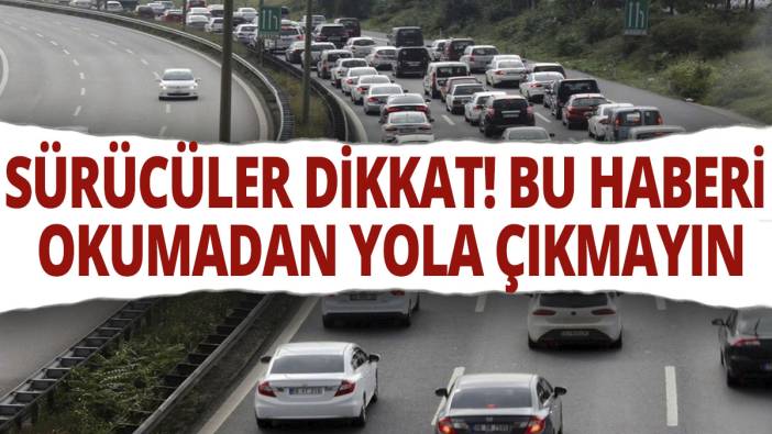 Sürücüler dikkat! Bu haberi okumadan yola çıkmayın