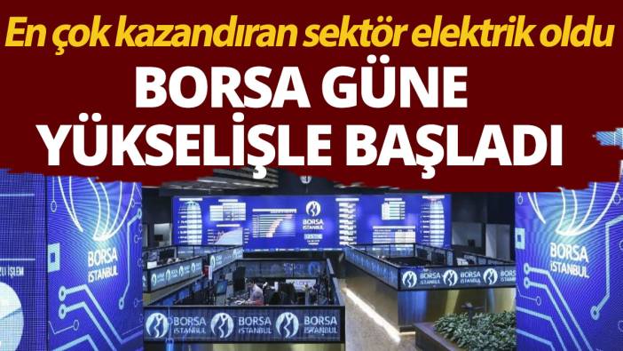 Borsa güne yükselişle başladı! En çok kazandıran sektör elektrik oldu