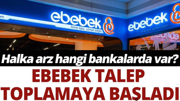 Ebebek talep toplamaya başladı: Halka arz hangi bankalarda var?