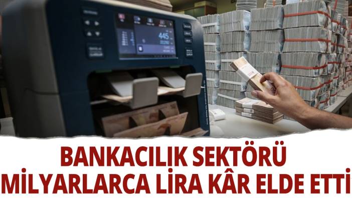 Bankacılık sektörü milyarlarca lira kâr elde etti