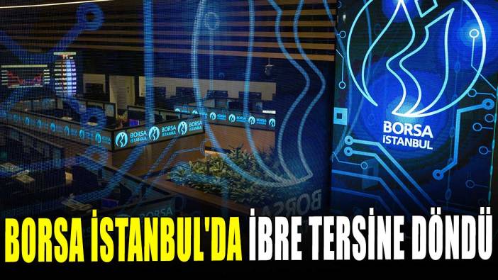Borsa İstanbul'da ibre tersine döndü