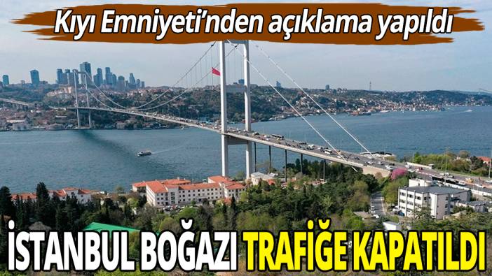 İstanbul Boğazı çift yönlü kapatıldı: Kıyı Emniyeti'nden açıklama geldi