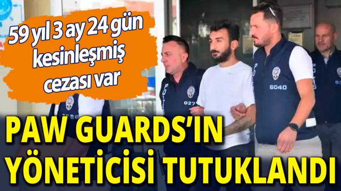 59 yıl 3 ay 24 gün kesinleşmiş cezası var: Paw Guards'ın yöneticisi tutuklandı