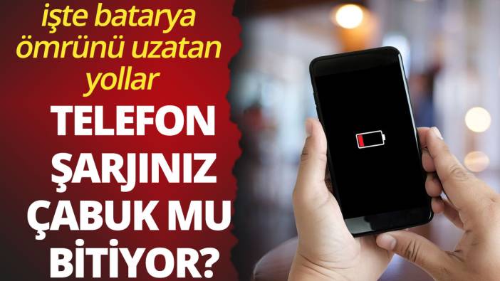 Telefon şarjınız çabuk mu bitiyor?
