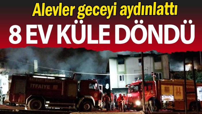Alevler geceyi aydınlattı:  8 ev küle döndü