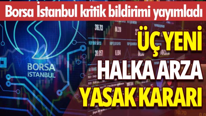 Borsa İstanbul kritik bildirimi yayımladı: Üç yeni halka arza yasak kararı!