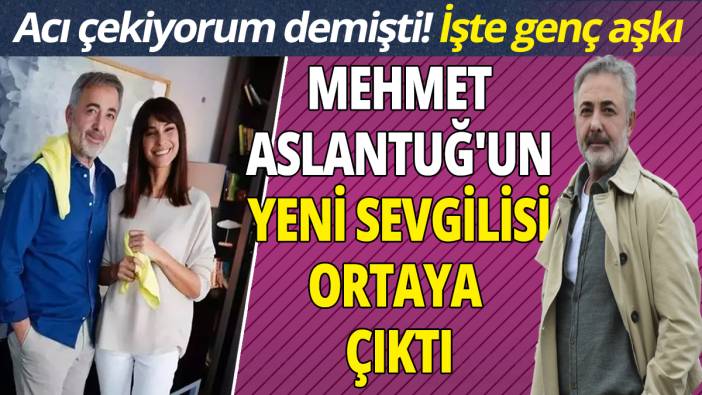 Mehmet Aslantuğ'un sevgilisi ortaya çıktı