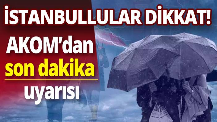 İstanbullular dikkat! AKOM'dan son dakika uyarısı