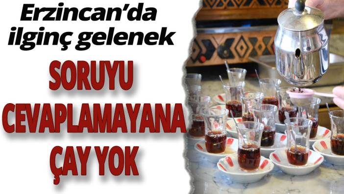 Erzincan'da ilginç gelenek! Soruyu cevaplamayana çay yok