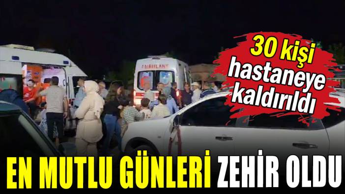 En mutlu günleri zehir oldu: 30 kişi hastaneye kaldırıldı