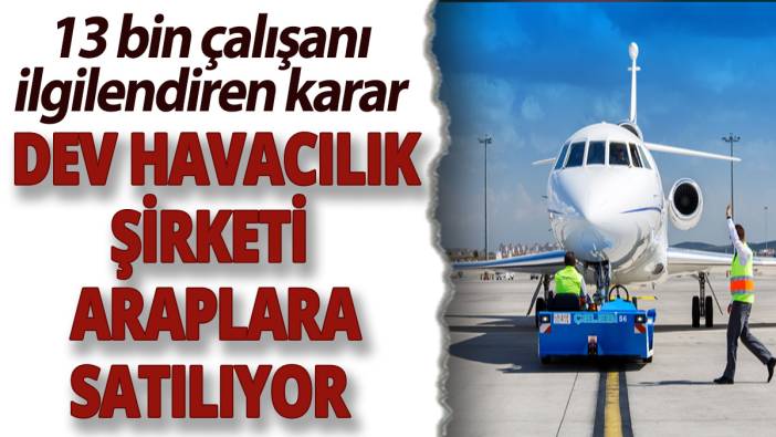 13 bin çalışanı ilgilendiren karar! Dev havacılık şirketi Araplara satılıyor