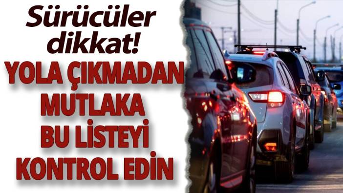 Sürücüler dikkat! Yola çıkmadan mutlaka bu listeyi kontrol edin