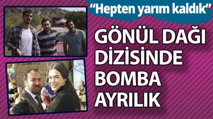 Gönül dağı dizisinde bomba ayrılık! “Hepten yarım kaldık”