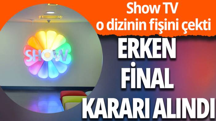 Show TV o dizinin fişini çekti: Erken final kararı alındı