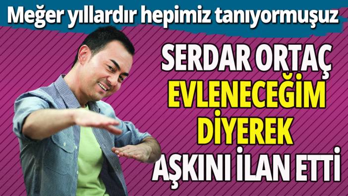 Serdar Ortaç evleneceğim diyerek aşkını ilan etti! Meğer yıllardır hepimiz tanıyormuşuz