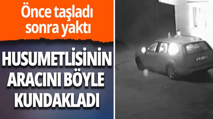 Husumetlisinin aracını böyle kundakladı: Önce taşladı sonra yaktı