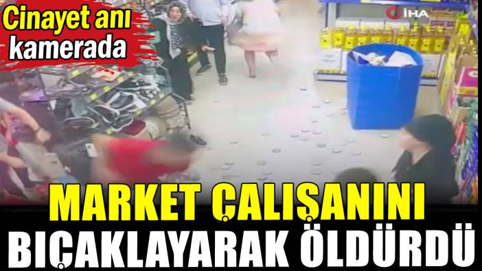 Market çalışanını bıçaklayarak öldürdü: Cinayet anı kamerada