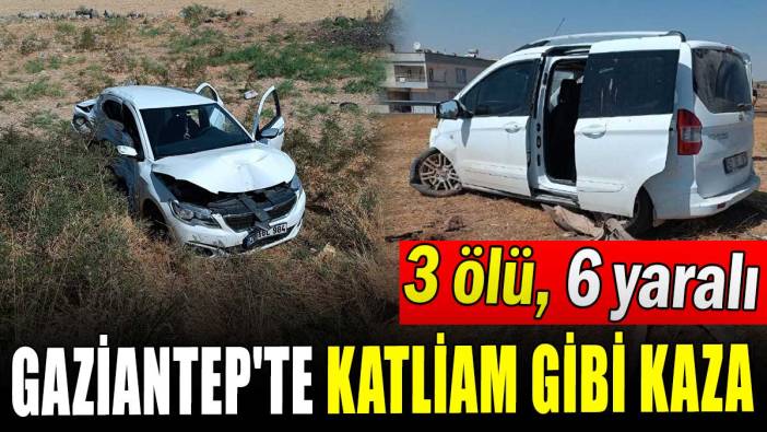 Gaziantep'te katliam gibi kaza: 3 ölü, 6 yaralı