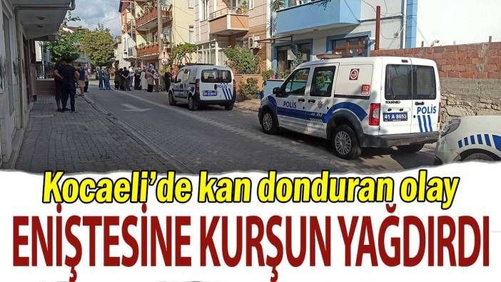 Eniştesine kurşun yağdırdı