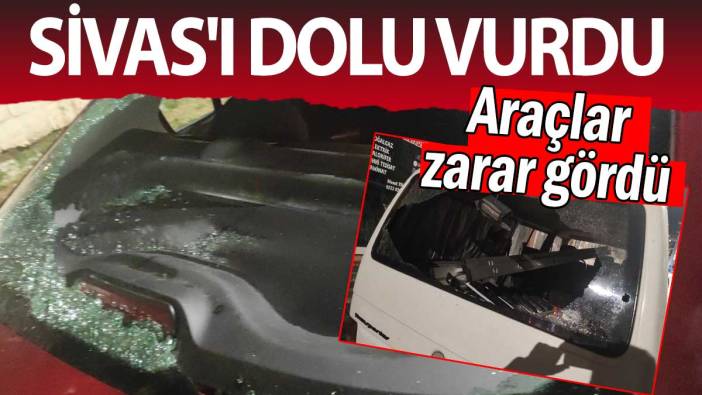 Sivas'ı dolu vurdu: Araçlar zarar gördü