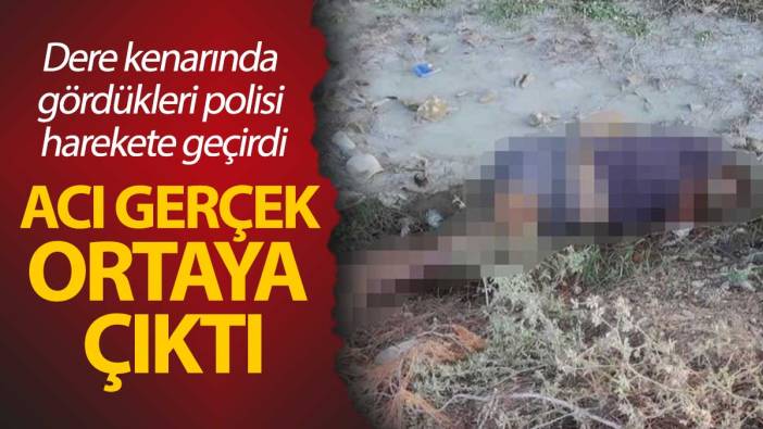 Dere kenarında gördükleri polisi harekete geçirdi: Acı gerçek ortaya çıktı