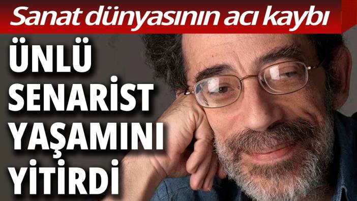 Ünlü senarist yaşamını yitirdi: Sanat dünyasının acı kaybı