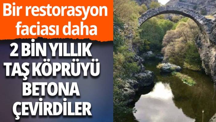 2 bin yıllık köprüyü betona çevirdiler: Bir restorasyon faciası daha