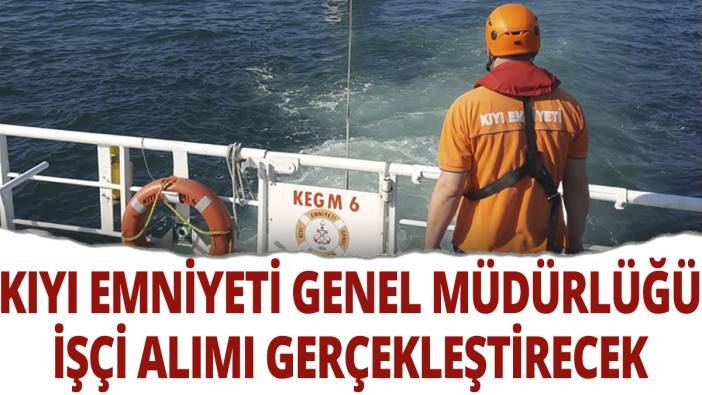 Kıyı Emniyeti Genel Müdürlüğü işçi alımı gerçekleştirecek