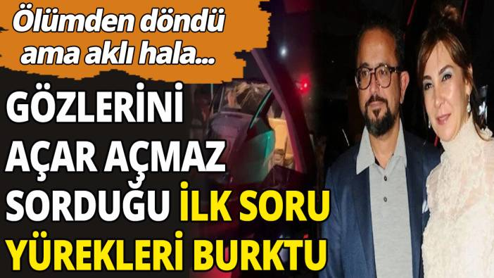 Vuslat Doğan Sabancı'nın gözlerini açar açmaz sorduğu ilk soru yürekleri burktu