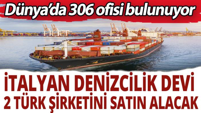 İtalyan denizcilik devi 2 Türk şirketini satın alacak! Dünya'da 306 ofisi bulunuyor