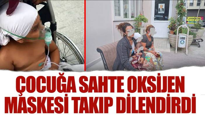 Çocuğa sahte oksijen maskesi takıp dilendirdi