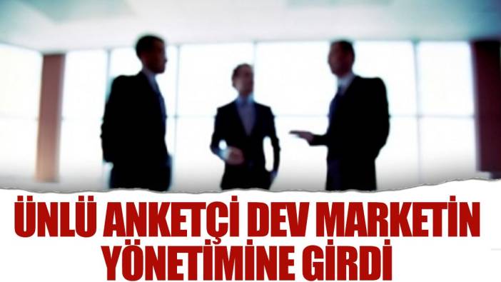 Ünlü anket şirketinin genel müdürü dev marketin yönetimine girdi