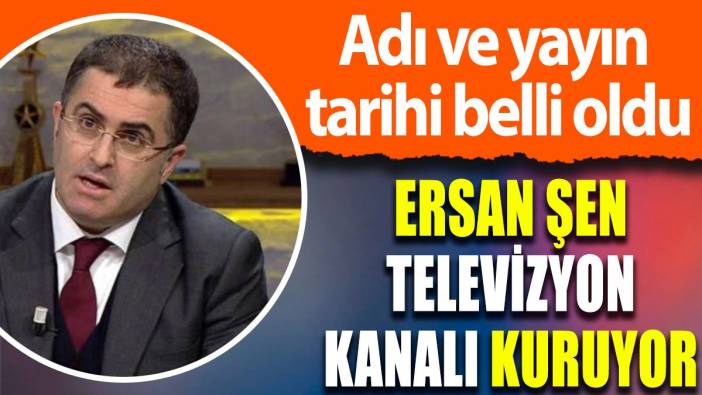 Ersan Şen televizyon kanalı kuruyor: Adı ve yayın tarihi açıklandı