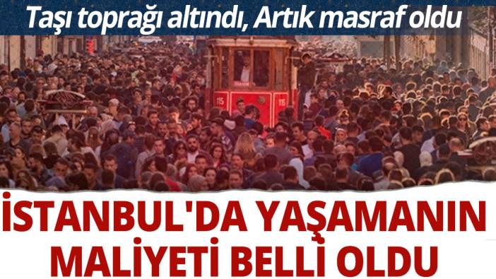İstanbul'da yaşamanın maliyeti belli oldu