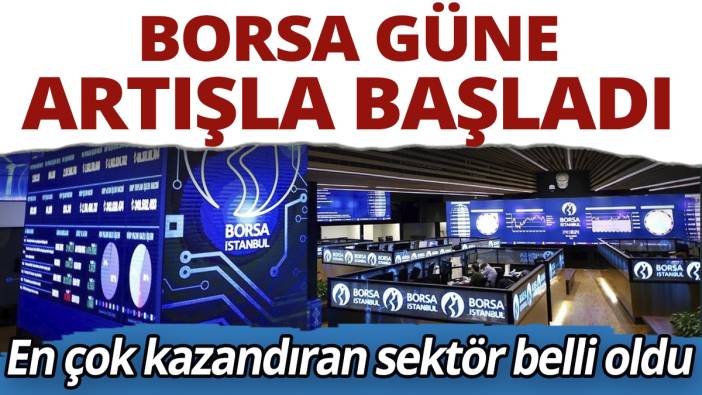 Borsa güne artışla başladı! En çok kazandıran sektör belli oldu
