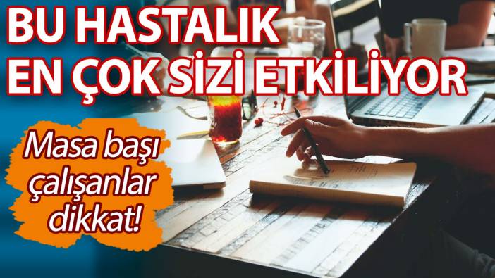Masa başı çalışanlar dikkat! Bu hastalık en çok sizi etkiliyor