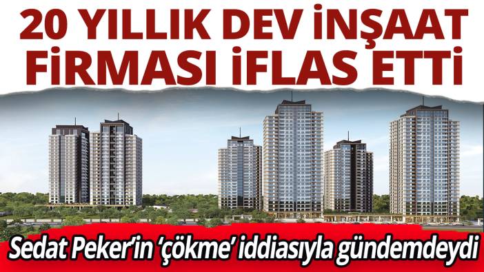 20 yıllık dev inşaat firması iflas etti! Sedat Peker’in ‘çökme’ iddiasıyla gündemdeydi