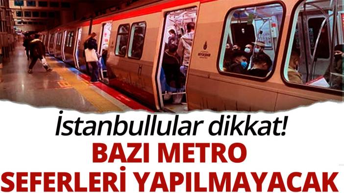 İstanbullular dikkat! Bazı metro seferleri yapılmayacak