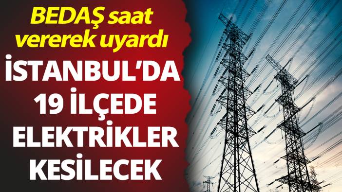 İstanbul'da 19 ilçede elektrikler kesilecek! BEDAŞ saat vererek uyardı