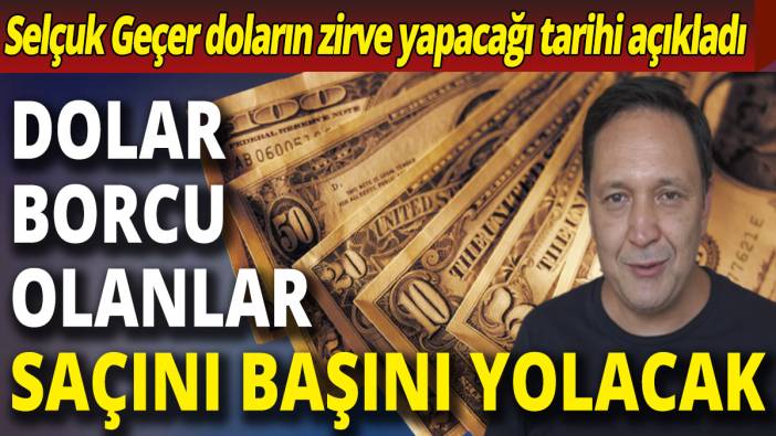 Selçuk Geçer’den dolar borcu olanlar saçını başını yolduracak açıklama