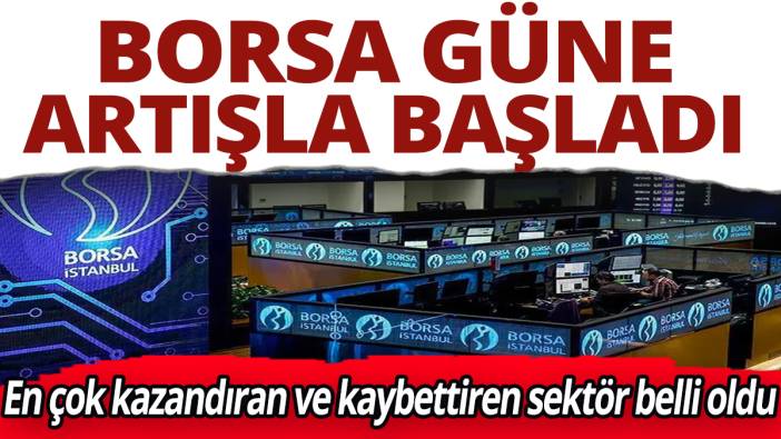 Borsa güne artışla başladı! En çok kazandıran ve kaybettiren sektör belli oldu