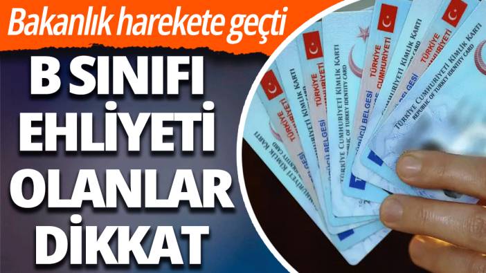 Bakanlık harekete geçti: B sınıfı ehliyeti olanlar dikkat!