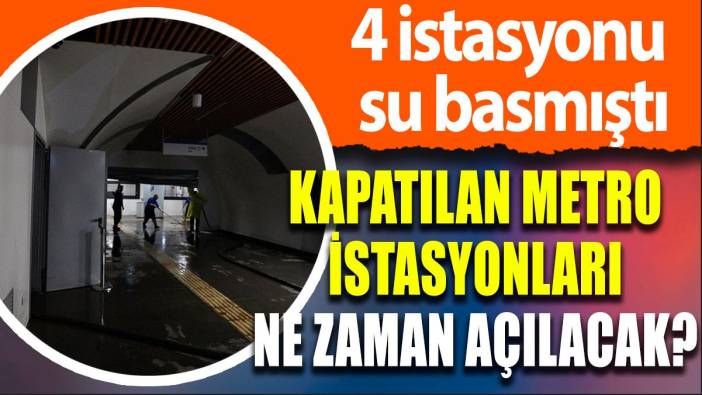 Sular altında kalan metro istasyonları ne zaman açılacak?
