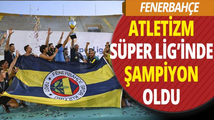 Fenerbahçe Atletizm Süper Lig'inde şampiyon oldu
