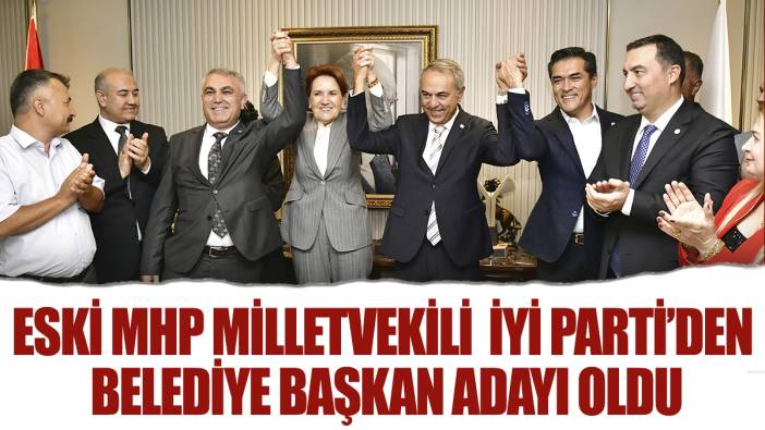 Eski MHP milletvekili İyi Parti'den belediye başkanı adayı oldu