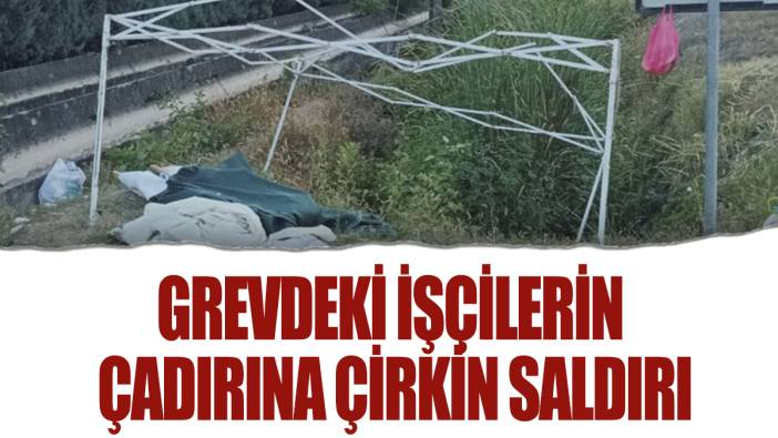 Grevdeki işçilerin çadırına çirkin saldırı