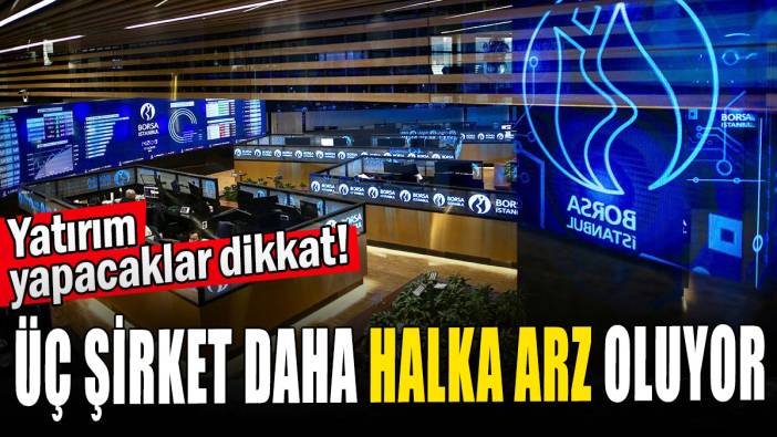 Yatırım yapacaklar dikkat: Üç şirket daha halka arz oluyor