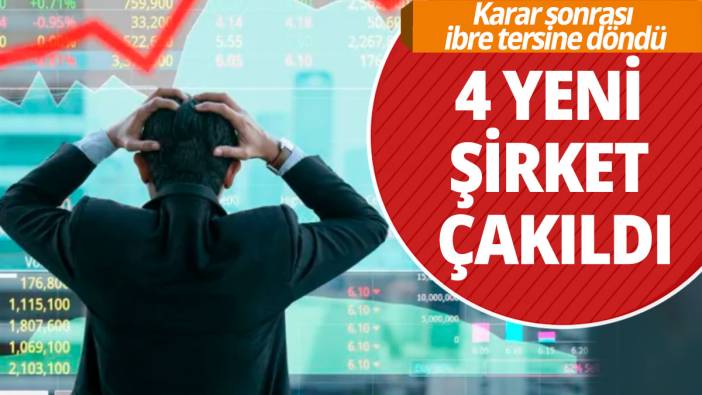 Karar sonrası ibre tersine döndü: 4 yeni şirket çakıldı