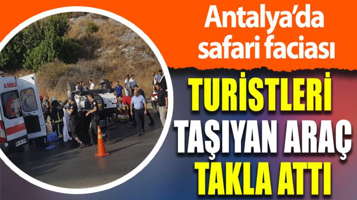 Antalya'da safari faciası: Turistleri taşıyan araç takla attı