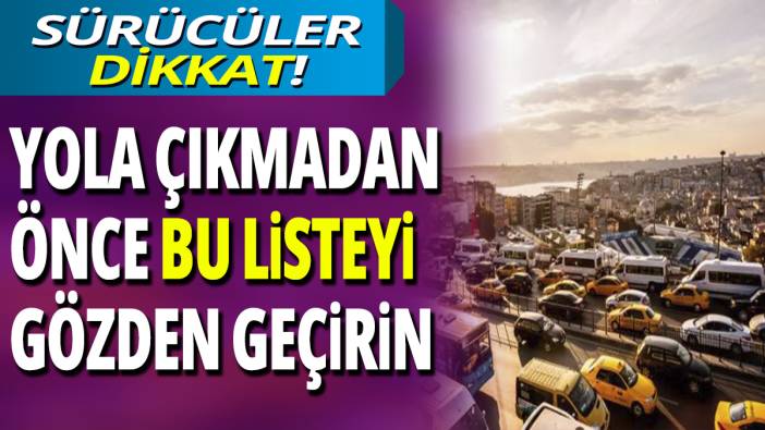 Sürücüler dikkat! Yola çıkmadan önce bu listeyi kontrol edin